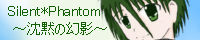 Silent*Phantom �`���ق̌��e�`